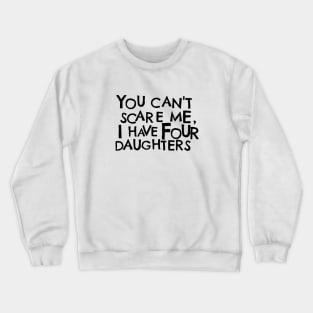 You Cant Scare Me, I have Four Daughters Crewneck Sweatshirt